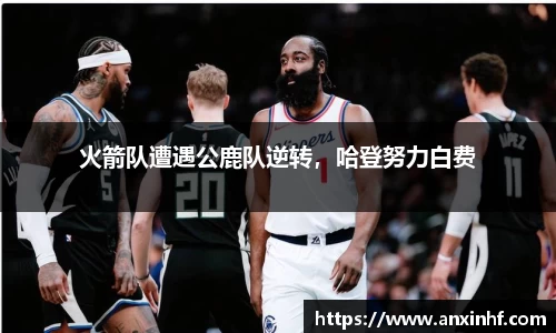 火箭队遭遇公鹿队逆转，哈登努力白费