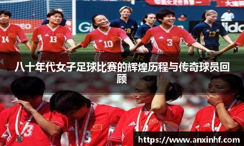 八十年代女子足球比赛的辉煌历程与传奇球员回顾
