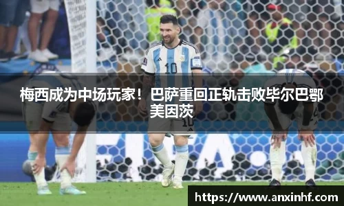 梅西成为中场玩家！巴萨重回正轨击败毕尔巴鄂美因茨