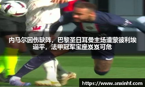 内马尔因伤缺阵，巴黎圣日耳曼主场遭蒙彼利埃逼平，法甲冠军宝座岌岌可危