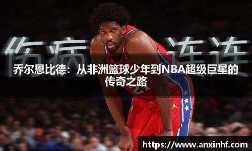 乔尔恩比德：从非洲篮球少年到NBA超级巨星的传奇之路