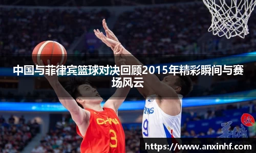 中国与菲律宾篮球对决回顾2015年精彩瞬间与赛场风云